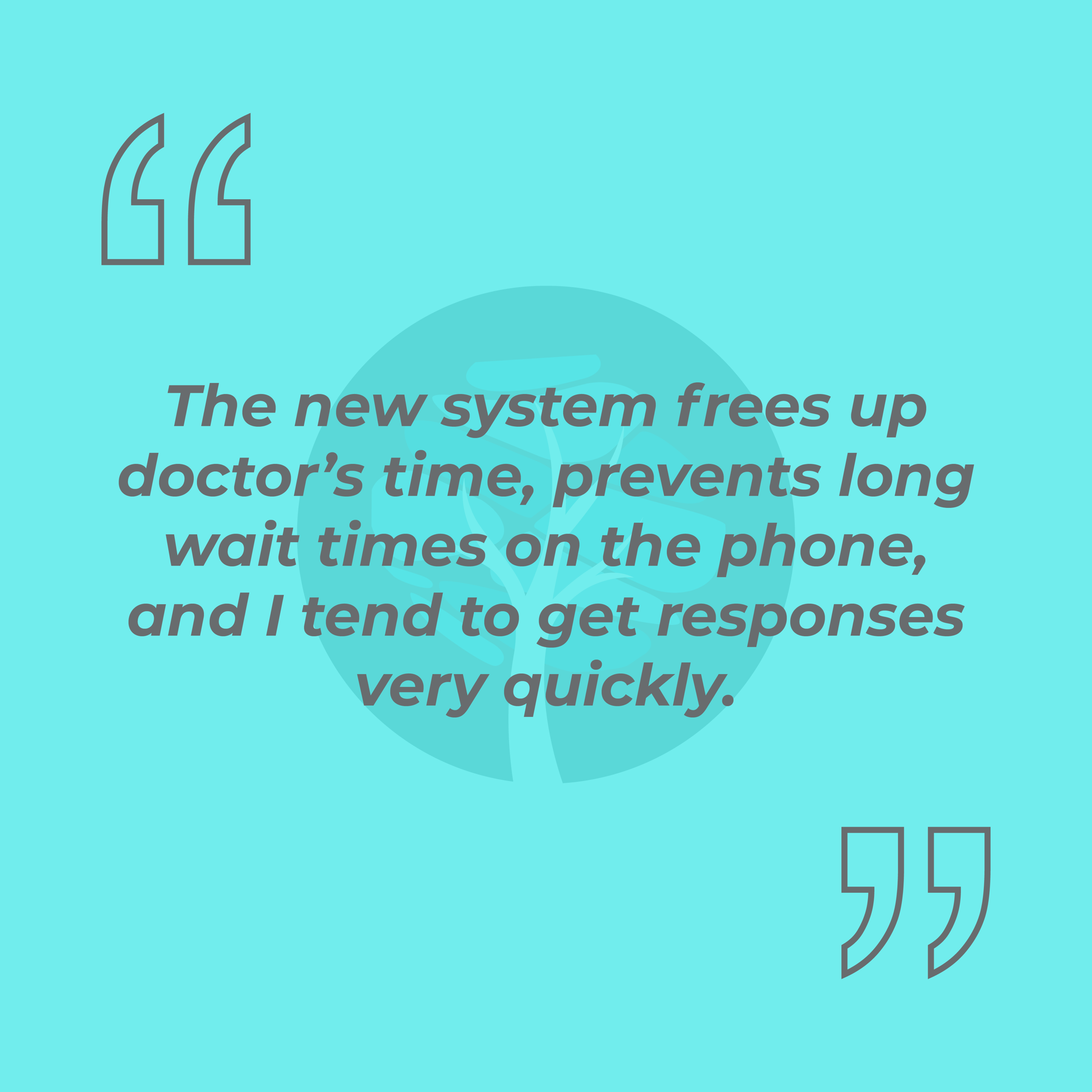 The new system frees up doctor’s time, prevents long wait times on the phone, and I tend to get responses very quickly.