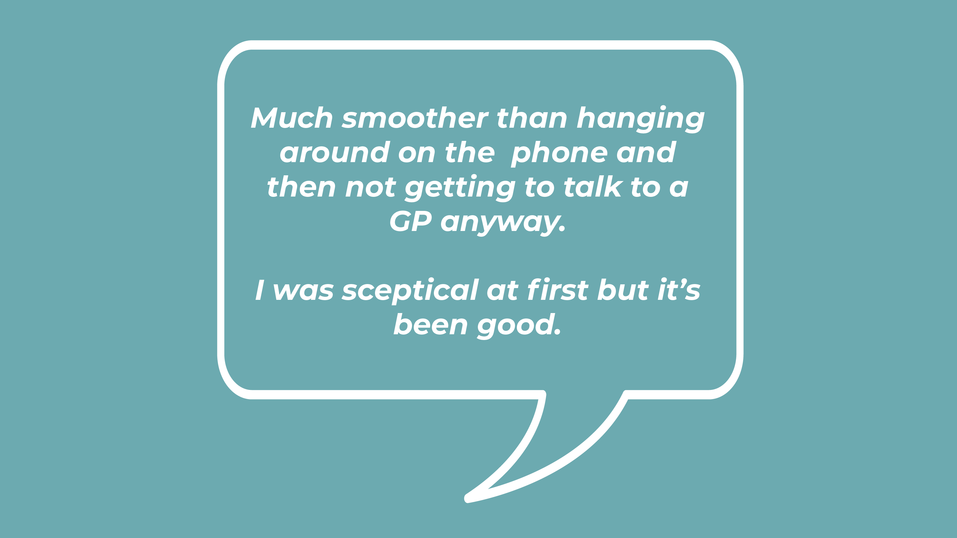 Much smoother than hanging around on the phone and then not getting to talk to a GP anyway. I was sceptical at first but it’s been good.