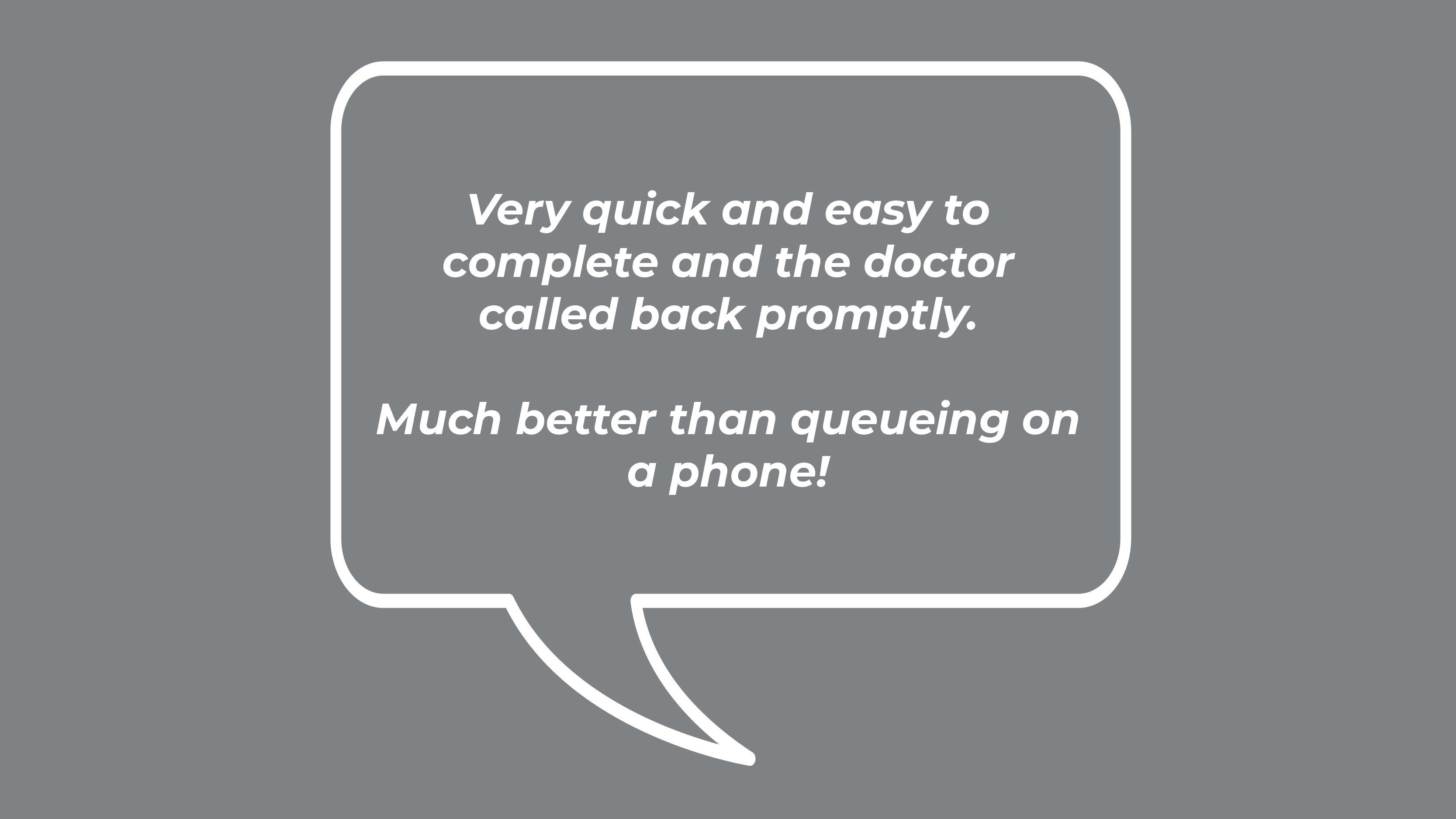 Very quick and easy to complete and the doctor called back promptly. Much better than queueing on a phone!