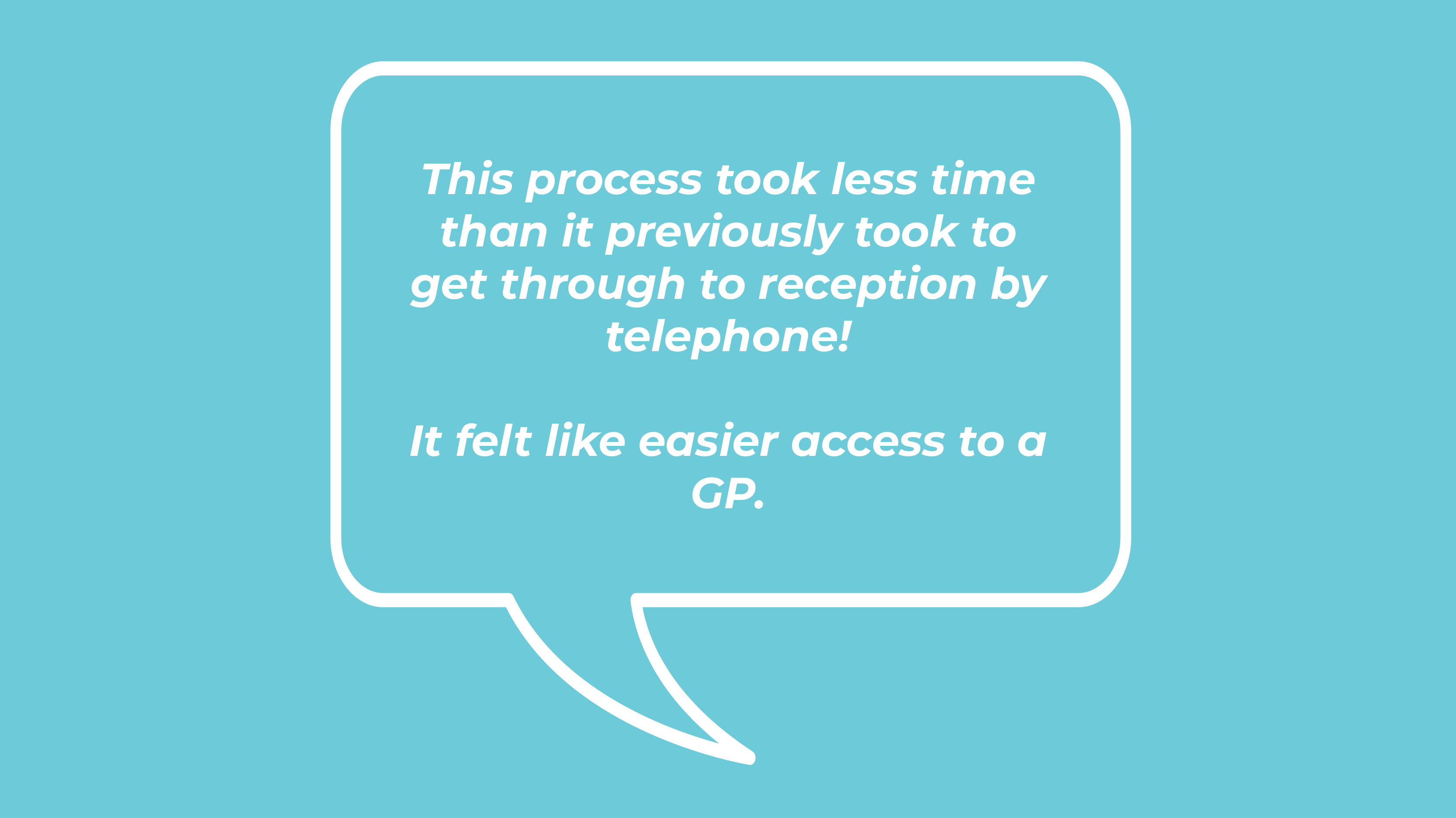 This process took less time than it previously took to get through to reception by telephone! It felt like easier access to a GP.