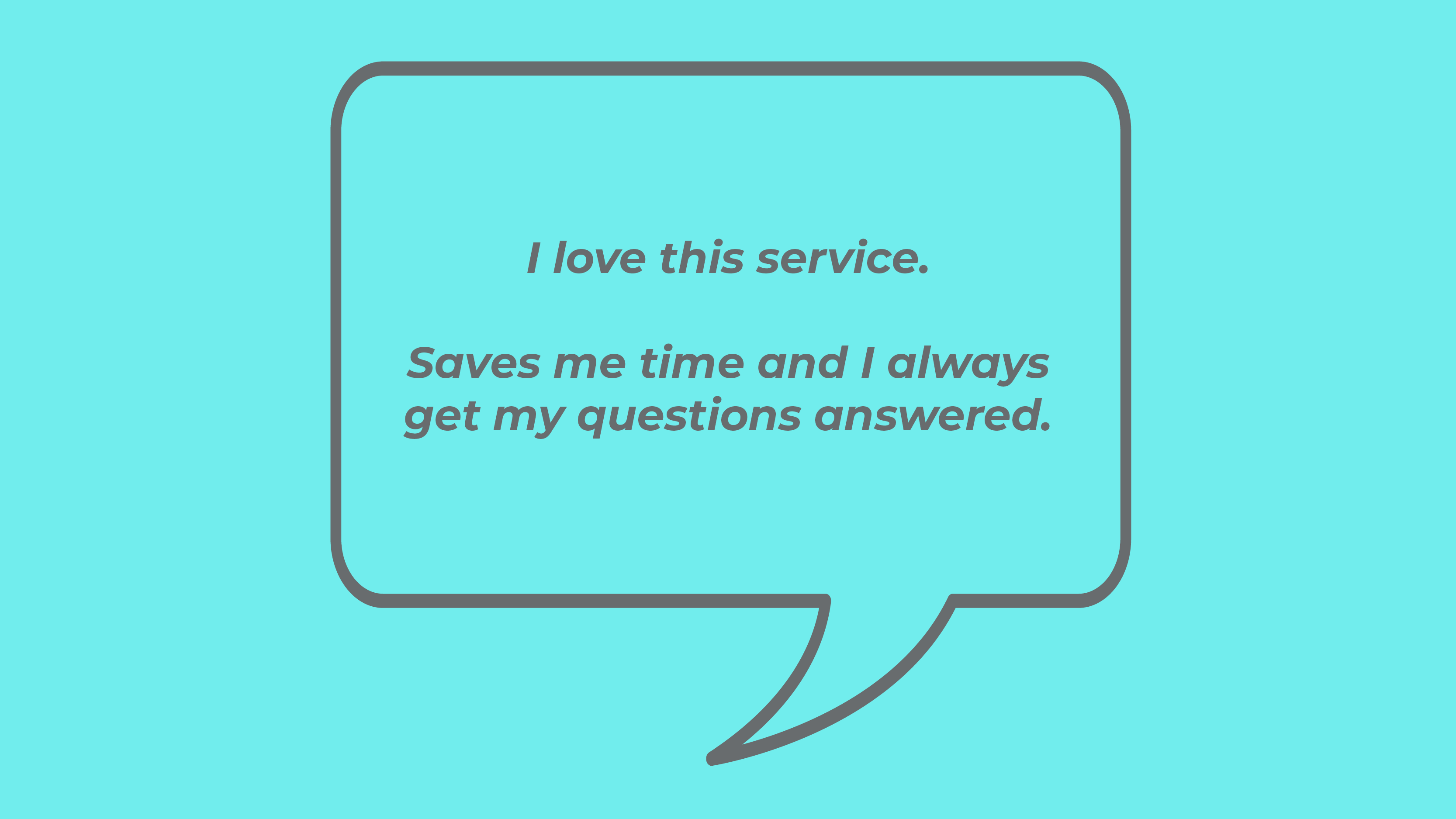 I love this service. Saves me time and I always get my questions answered.