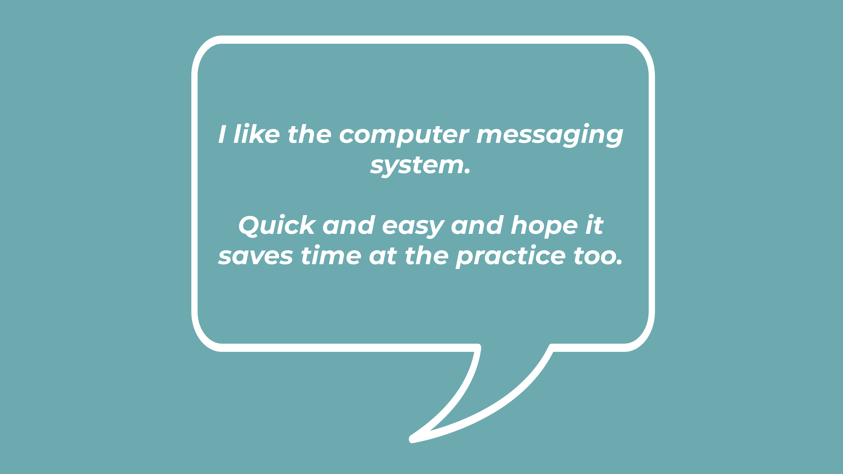 I like the computer messaging system. Quick and easy and hope it saves time at the practice too.