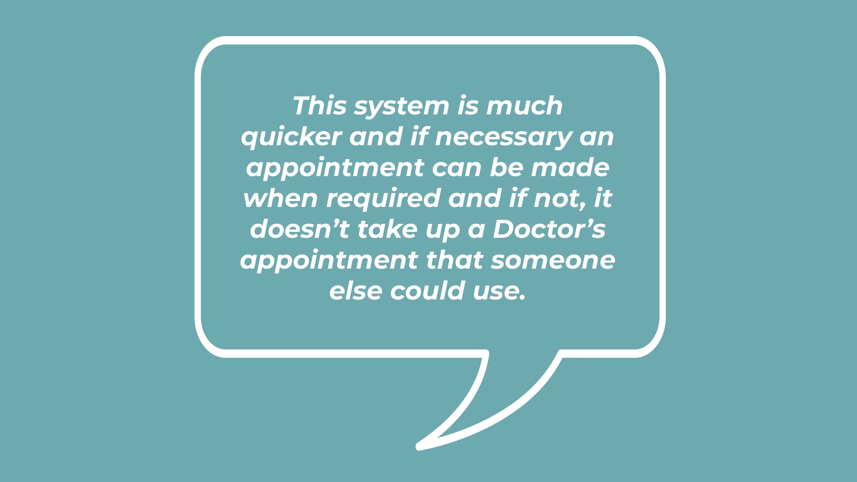 This system is much quicker and if necessary an appointment can be made when required and if not, it doesn't take up a Doctor's appointment that someone else could use.